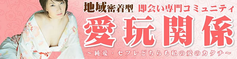 愛玩関係 地域密着型 即会い専門コミュニティ